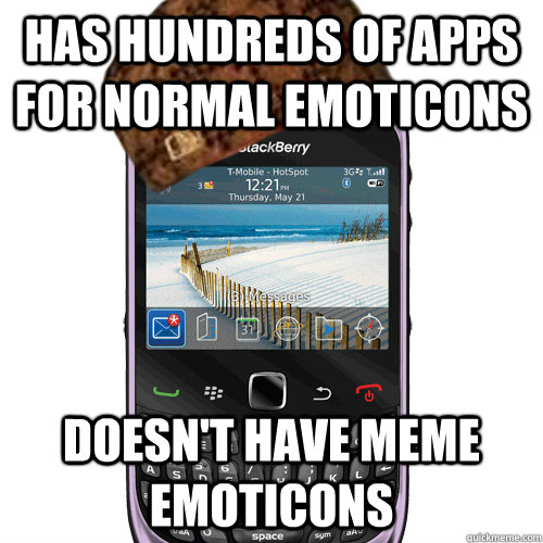 Has hundreds of apps for normal emoticons  doesn't have meme emoticons  Scumbag Blackberry