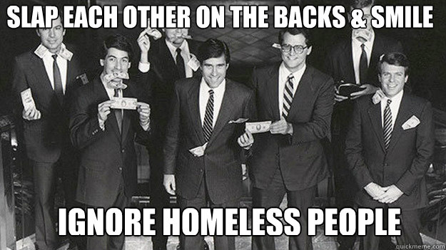SLAP EACH OTHER ON THE BACKS & SMILE IGNORE HOMELESS PEOPLE  