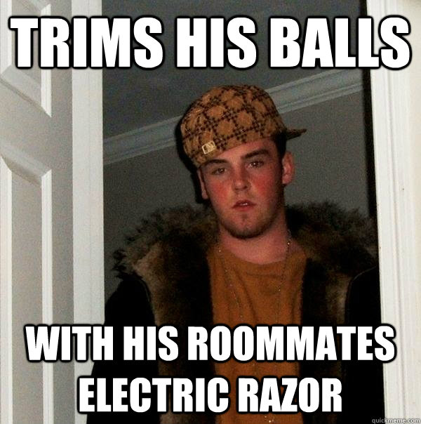 Trims his balls With his roommates electric razor   Scumbag Steve