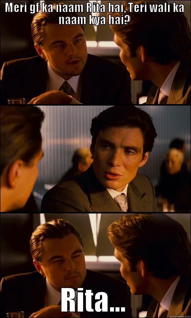 MERI GF KA NAAM RITA HAI, TERI WALI KA NAAM KYA HAI? RITA... Inception