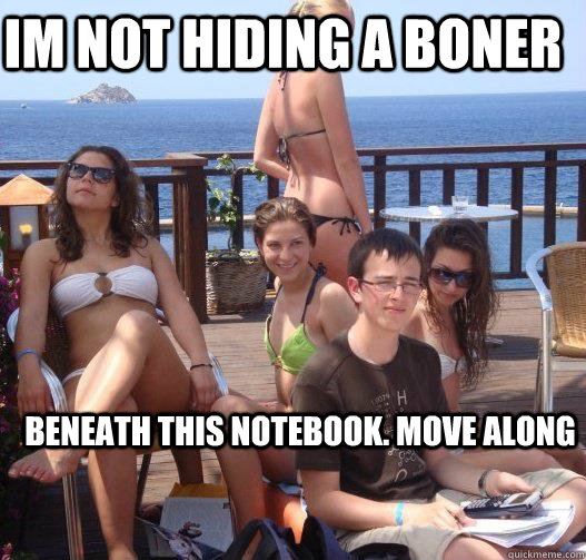 Im not hiding a boner Beneath this notebook. Move along  Priority Peter