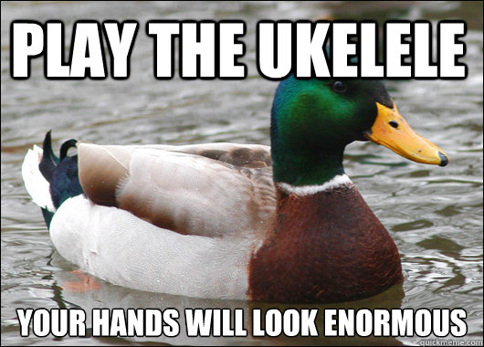 play the ukelele your hands will look enormous  Actual Advice Mallard