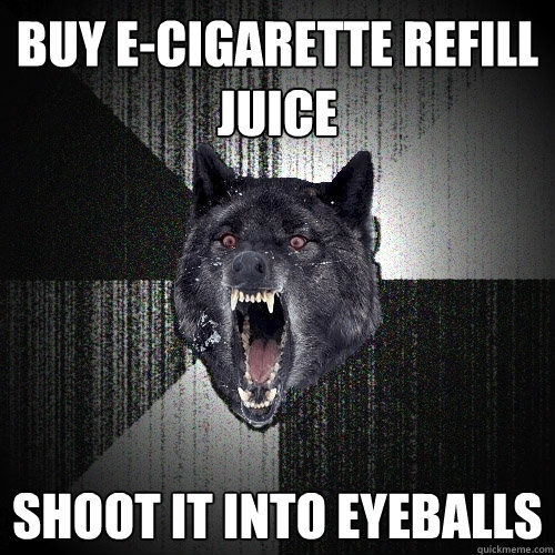 buy e-cigarette refill juice shoot it into eyeballs  Insanity Wolf