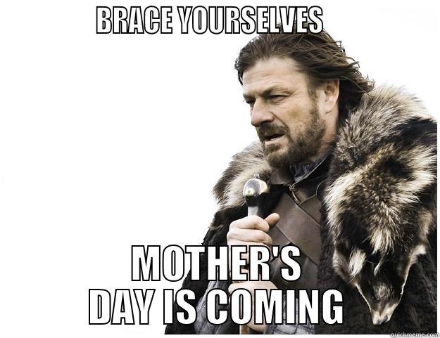               BRACE YOURSELVES                  MOTHER'S DAY IS COMING Imminent Ned