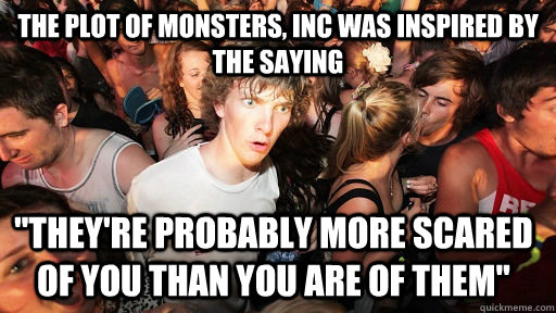 The plot of Monsters, Inc was inspired by the saying 
