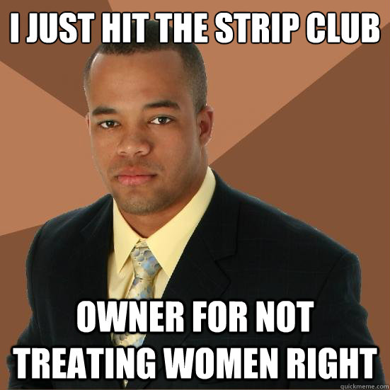 I just hit the strip club owner for not treating women right  Successful Black Man Meth