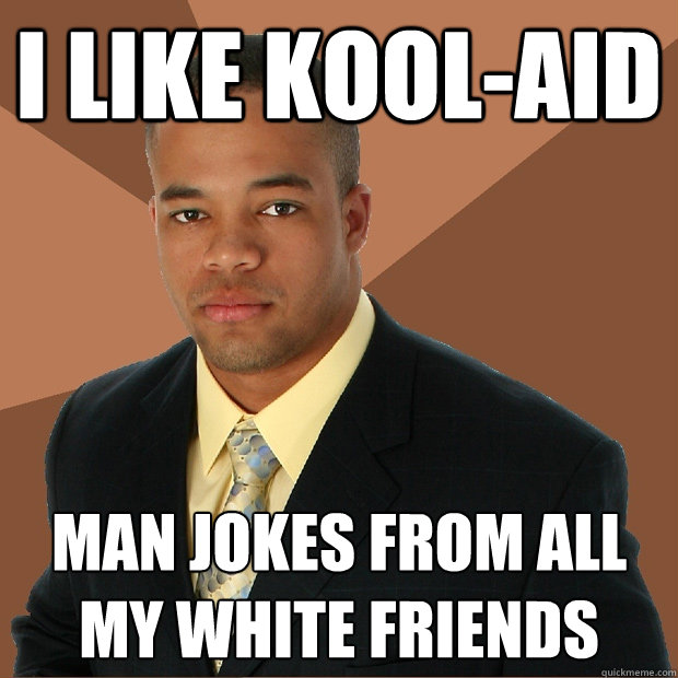 i like kool-aid man jokes from all my white friends - i like kool-aid man jokes from all my white friends  Successful Black Man