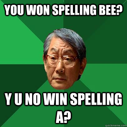 You won Spelling bee? Y U no win spelling a?  High Expectations Asian Father