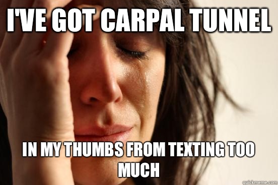 I've got carpal tunnel  In my thumbs from texting too much - I've got carpal tunnel  In my thumbs from texting too much  First World Problems