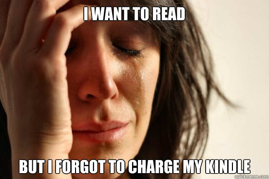 I want to read  But i forgot to charge my kindle  First World Problems