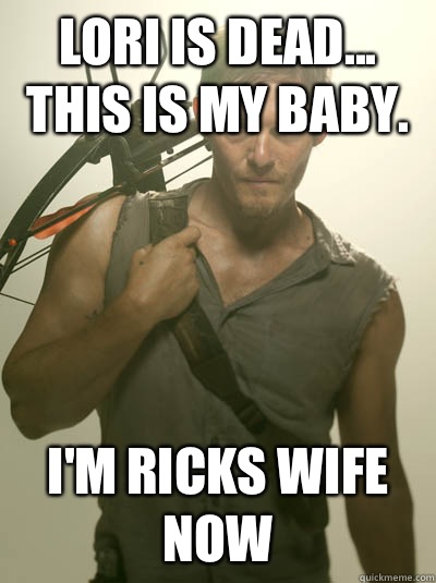 Lori is dead... This is my baby. I'm Ricks wife now  