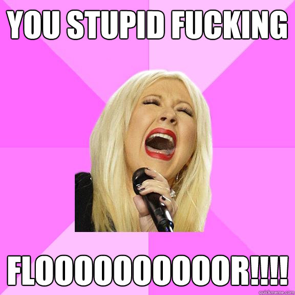 YOU STUPID FUCKING FLOOOOOOOOOOR!!!!  Wrong Lyrics Christina