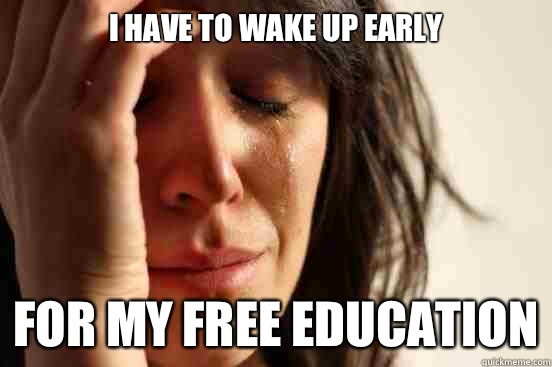 I have to wake up early For my free education - I have to wake up early For my free education  First World Problems