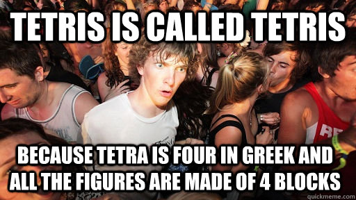 tetris is called tetris because tetra is four in greek and all the figures are made of 4 blocks  Sudden Clarity Clarence