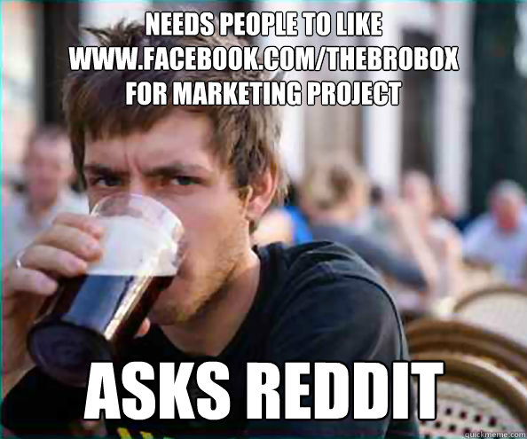 Needs people to like www.facebook.com/thebrobox 
for marketing project Asks reddit  Lazy College Senior