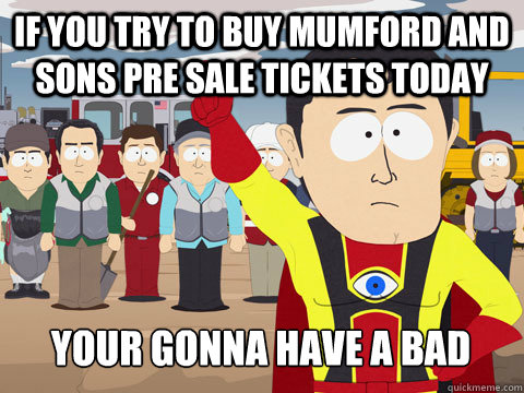 if you try to buy Mumford and Sons Pre Sale tickets today your gonna have a bad time  Captain Hindsight