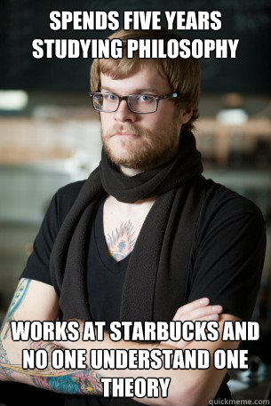 Spends five years studying philosophy Works at starbucks and no one understand one theory  Hipster Barista