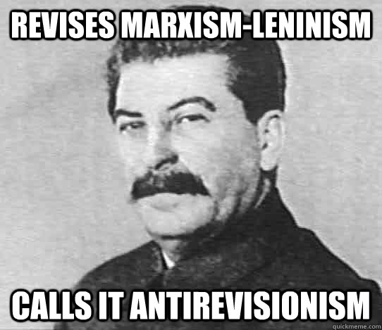 Revises Marxism-Leninism Calls it antirevisionism  scumbag stalin