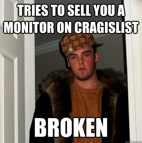 Tries to sell you a monitor on Cragislist broken  Scumbag Steve
