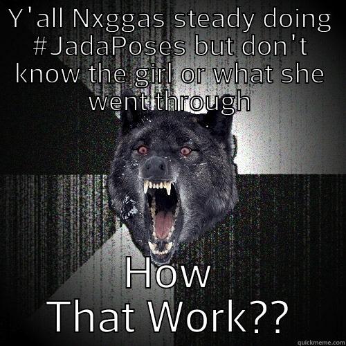 Y'ALL NXGGAS STEADY DOING #JADAPOSES BUT DON'T KNOW THE GIRL OR WHAT SHE WENT THROUGH HOW THAT WORK?? Insanity Wolf