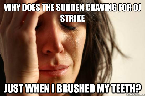 why does the sudden craving for oj strike just when i brushed my teeth?  First World Problems