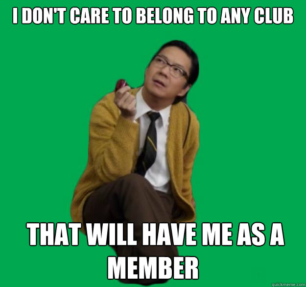 I don't care to belong to any club  that will have me as a member  
