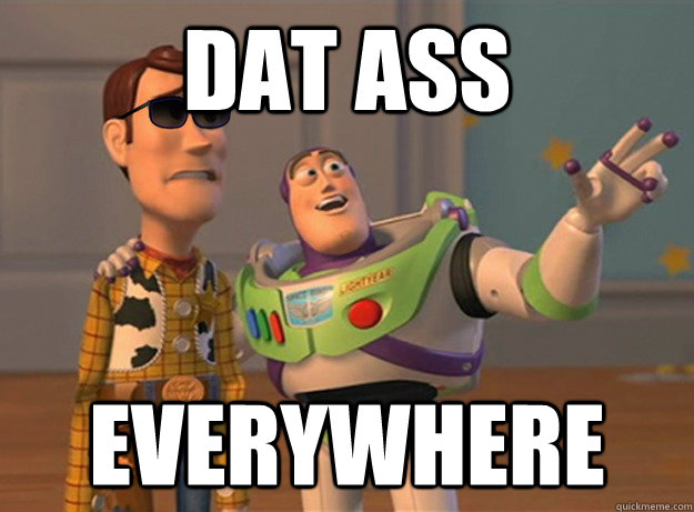 Dat Ass Everywhere  Dat Ass Everywhere