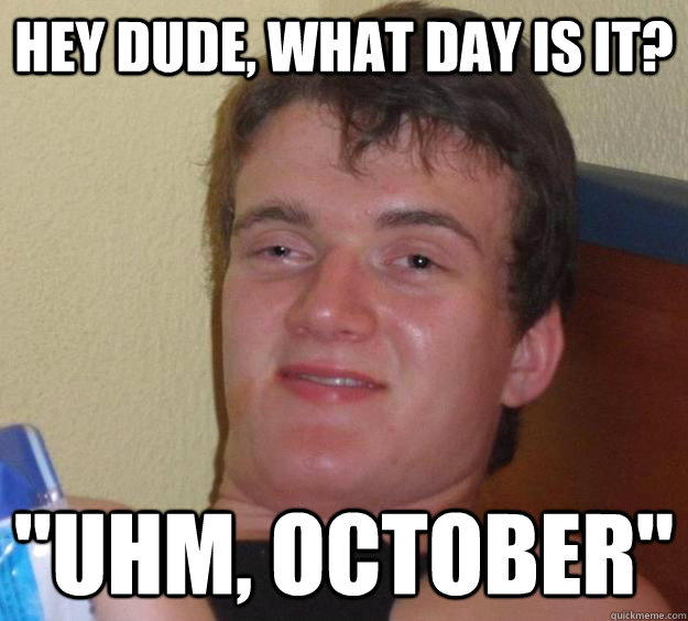 Hey dude, what day is it? 
