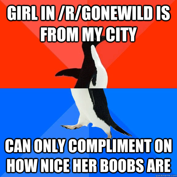 Girl in /r/gonewild is from my city can only compliment on how nice her boobs are  Socially Awesome Awkward Penguin