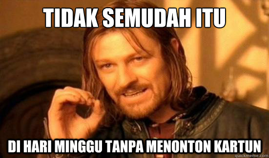 TIDAK SEMUDAH ITU DI HARI MINGGU TANPA MENONTON KARTUN  Boromir