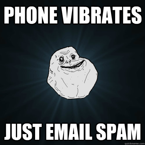 Phone Vibrates Just Email Spam  Forever Alone
