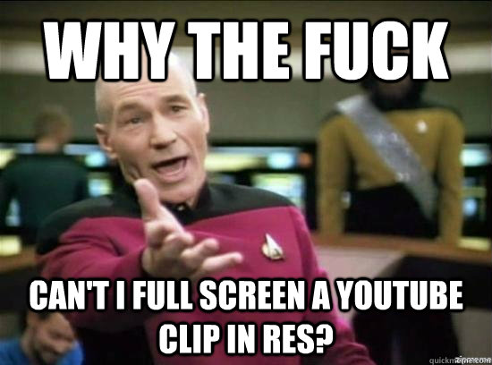 Why the fuck Can't I full screen a youtube clip in RES?  Annoyed Picard HD