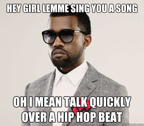 hey girl lemme sing you a song oh i mean talk quickly over a hip hop beat  Romantic Kanye
