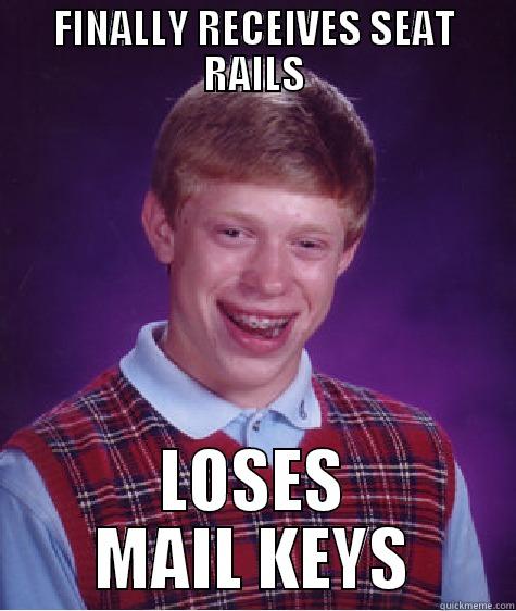 FINALLY RECEIVES SEAT RAILS LOSES MAIL KEYS Bad Luck Brian