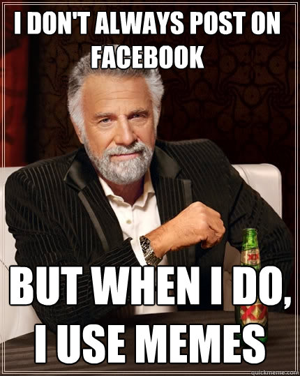 I don't always post on facebook But when I do, I use memes  The Most Interesting Man In The World