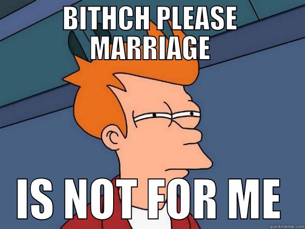 BITHCH PLEASE MARRIAGE IS NOT FOR ME Futurama Fry
