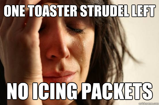 One toaster strudel left no icing packets  First World Problems