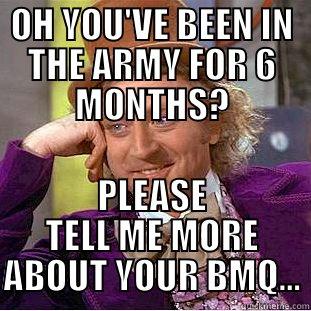 OH YOU'VE BEEN IN THE ARMY FOR 6 MONTHS? PLEASE TELL ME MORE ABOUT YOUR BMQ... Condescending Wonka