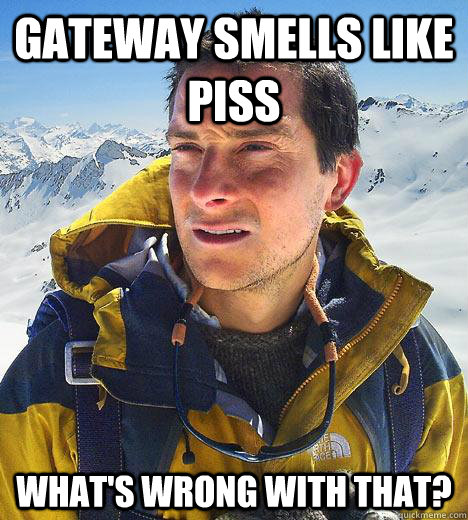 Gateway smells like piss What's wrong with that?  Bear Grylls