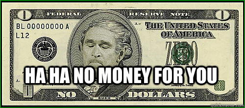 ha ha no money for you - ha ha no money for you  Bush Zero Dollar Bill