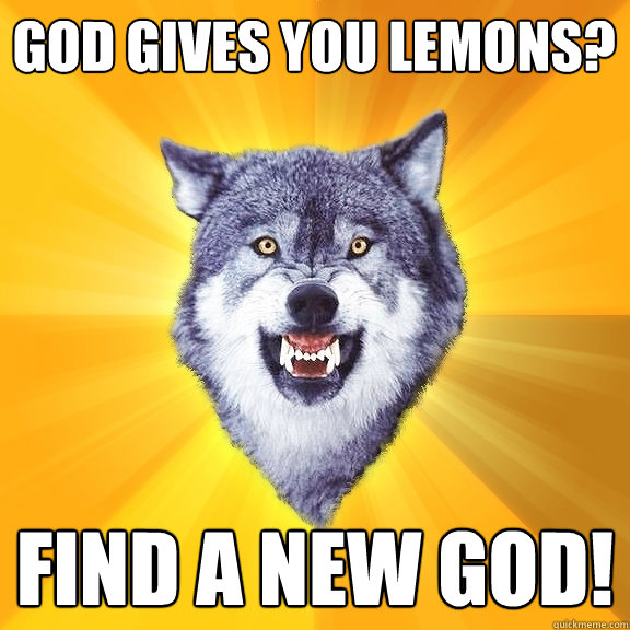 God Gives you lemons? Find a new God!  Courage Wolf
