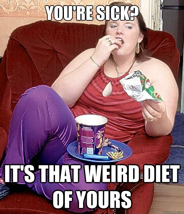 You're sick? It's that weird diet of yours - You're sick? It's that weird diet of yours  Misc