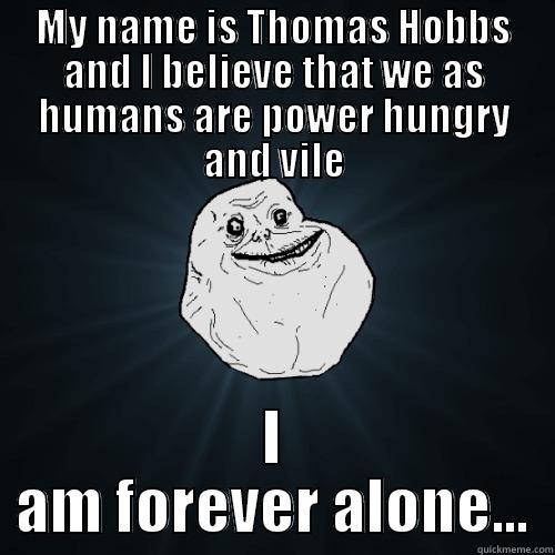 MY NAME IS THOMAS HOBBS AND I BELIEVE THAT WE AS HUMANS ARE POWER HUNGRY AND VILE I AM FOREVER ALONE... Forever Alone