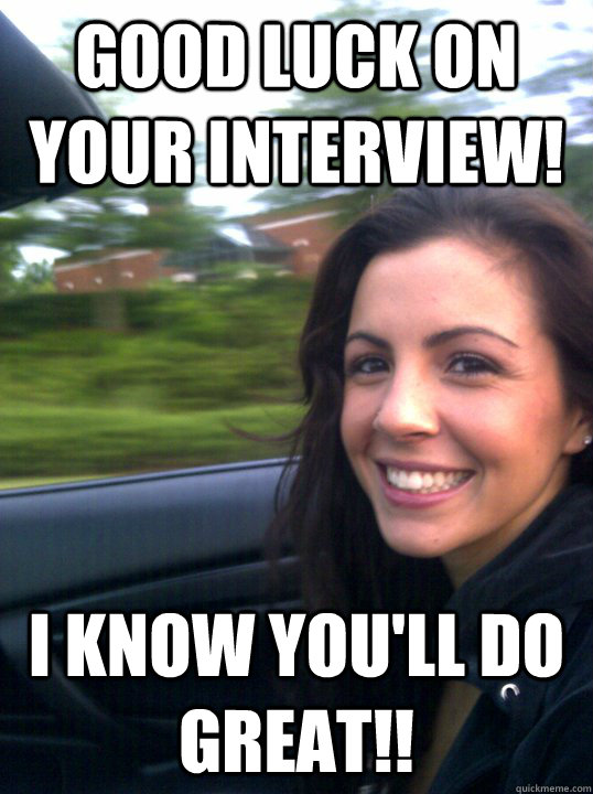 Good luck on your interview! I know you'll do great!! - Good luck on your interview! I know you'll do great!!  Alexis