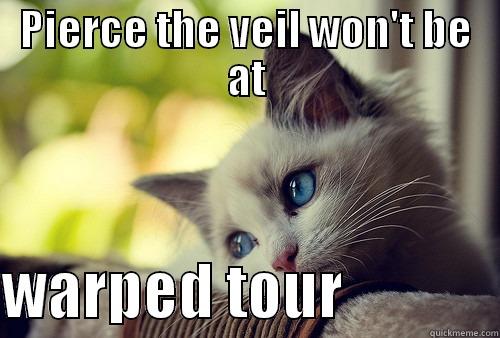 PIERCE THE VEIL WON'T BE AT  WARPED TOUR             First World Problems Cat
