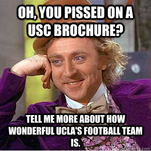 Oh, you pissed on a USC brochure? Tell me more about how wonderful UCLA's football team is.  Condescending Wonka