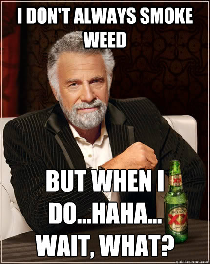 I don't always smoke weed but when I do...haha...
wait, what?  The Most Interesting Man In The World