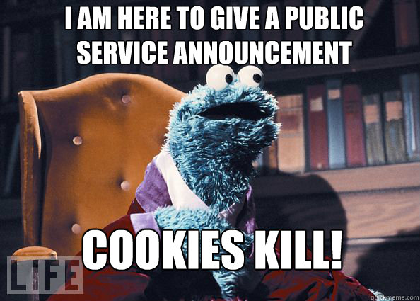 I am here to give a public service announcement Cookies Kill!  Cookieman