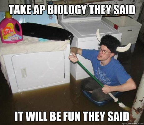 Take AP Biology they said it will be fun they said  Fun AP Biology