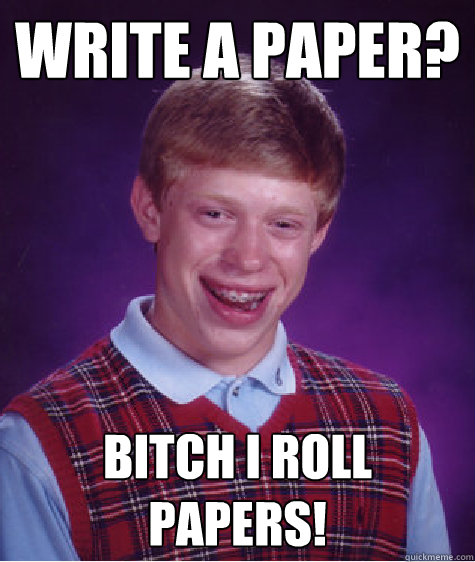 write a paper? Bitch I roll papers! - write a paper? Bitch I roll papers!  Bad Luck Brian